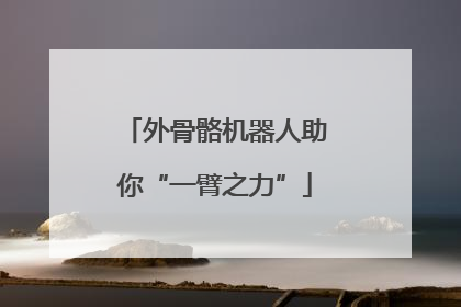 外骨骼机器人助你“一臂之力”