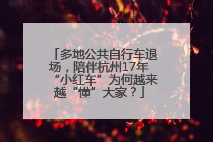 多地公共自行车退场，陪伴杭州17年“小红车”为何越来越“懂”大家？