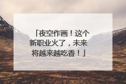 夜空作画！这个新职业火了，未来将越来越吃香！
