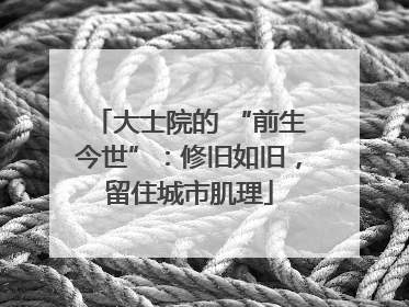 大士院的 “前生今世”：修旧如旧，留住城市肌理