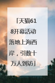 天猫618开幕活动落地上海西岸，引数十万人到访