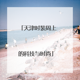 天津时装周上的科技与时尚