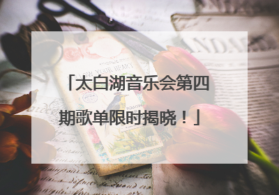 太白湖音乐会第四期歌单限时揭晓！