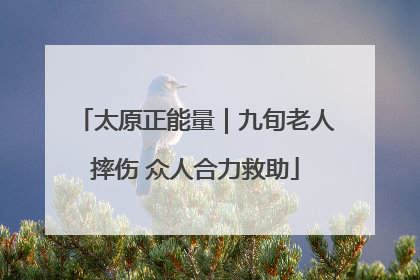 太原正能量｜九旬老人摔伤 众人合力救助
