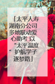 太平人寿湖南分公司多地联动爱心助考 以“太平温度”护航学子逐梦路