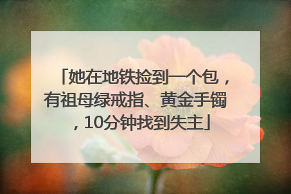 她在地铁捡到一个包，有祖母绿戒指、黄金手镯，10分钟找到失主