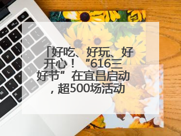 好吃、好玩、好开心！“616三好节”在宜昌启动，超500场活动邀您乐购湖北