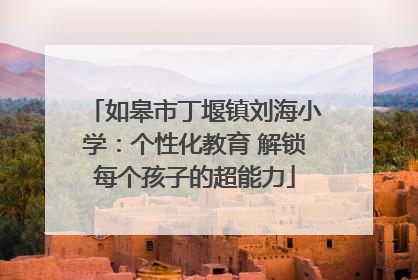 如皋市丁堰镇刘海小学：个性化教育 解锁每个孩子的超能力