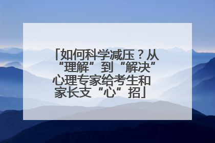 如何科学减压？从“理解”到“解决” 心理专家给考生和家长支“心”招