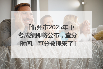 忻州市2025年中考成绩即将公布，查分时间、查分教程来了