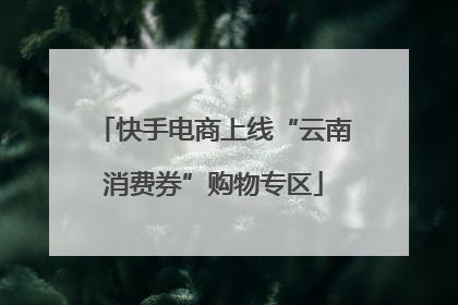 快手电商上线“云南消费券”购物专区