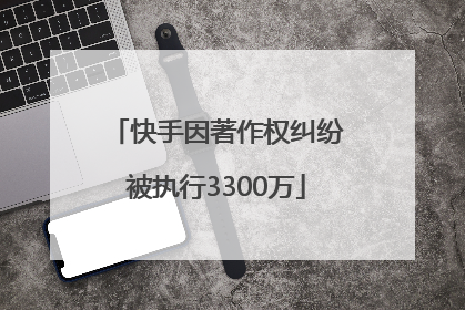 快手因著作权纠纷被执行3300万
