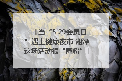 当“5.29会员日”遇上健康夜市 湘潭这场活动很“圈粉”