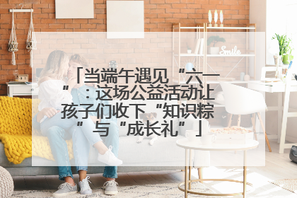 当端午遇见“六一”：这场公益活动让孩子们收下“知识粽”与“成长礼”