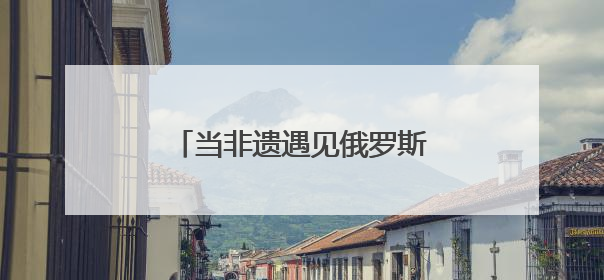 当非遗遇见俄罗斯青年 曲阜研学开启文化交融新旅程