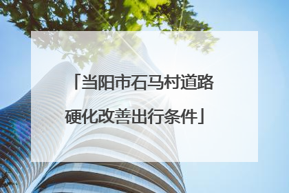 当阳市石马村道路硬化改善出行条件
