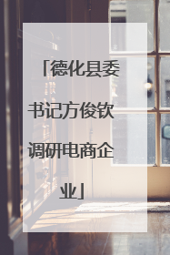 德化县委书记方俊钦调研电商企业
