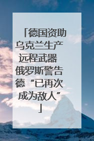 德国资助乌克兰生产远程武器 俄罗斯警告德“已再次成为敌人”