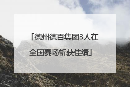 德州德百集团3人在全国赛场斩获佳绩