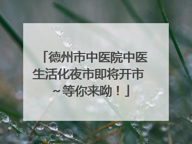 德州市中医院中医生活化夜市即将开市～等你来呦！