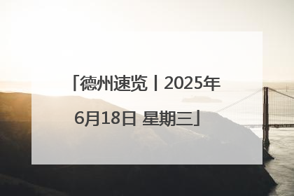 德州速览丨2025年6月18日 星期三