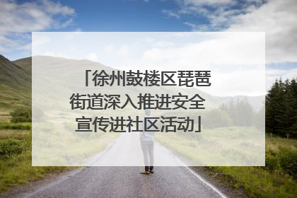 徐州鼓楼区琵琶街道深入推进安全宣传进社区活动
