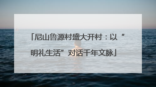 尼山鲁源村盛大开村：以“明礼生活”对话千年文脉