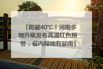 将破40℃！河南多地升级发布高温红色预警，省内局地有暴雨