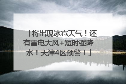 将出现冰雹天气！还有雷电大风+短时强降水！天津4区预警！