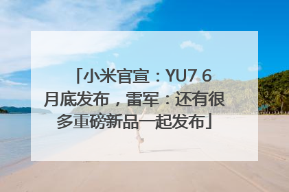 小米官宣：YU7 6月底发布，雷军：还有很多重磅新品一起发布