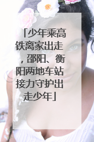 少年乘高铁离家出走，邵阳、衡阳两地车站接力守护出走少年