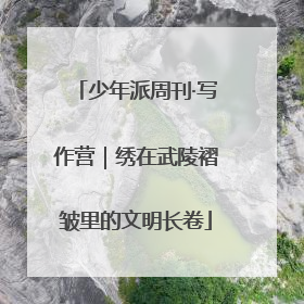 少年派周刊·写作营｜绣在武陵褶皱里的文明长卷