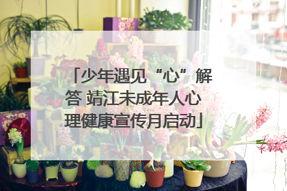 少年遇见“心”解答 靖江未成年人心理健康宣传月启动