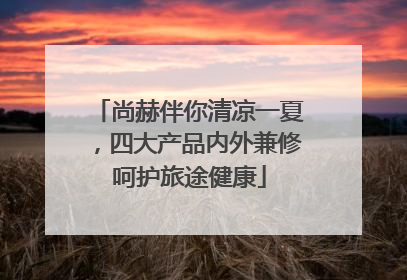 尚赫伴你清凉一夏，四大产品内外兼修呵护旅途健康