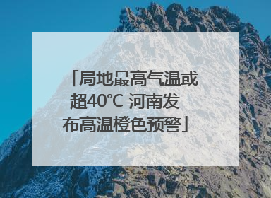 局地最高气温或超40℃ 河南发布高温橙色预警