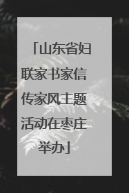 山东省妇联家书家信传家风主题活动在枣庄举办