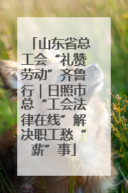山东省总工会“礼赞劳动”齐鲁行｜日照市总“工会法律在线”解决职工愁“薪”事