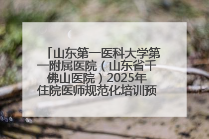 山东第一医科大学第一附属医院（山东省千佛山医院）2025年住院医师规范化培训预招收简章发布