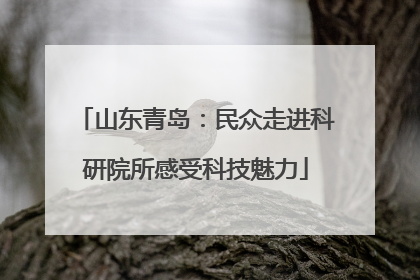 山东青岛：民众走进科研院所感受科技魅力