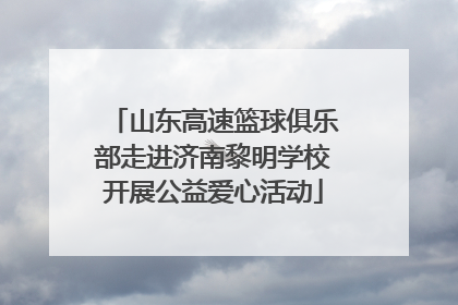 山东高速篮球俱乐部走进济南黎明学校开展公益爱心活动