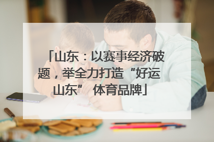 山东：以赛事经济破题，举全力打造“好运山东” 体育品牌