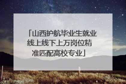 山西护航毕业生就业 线上线下上万岗位精准匹配高校专业