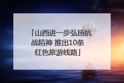 山西进一步弘扬抗战精神 推出10条红色旅游线路