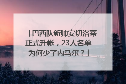 巴西队新帅安切洛蒂正式升帐，23人名单为何少了内马尔？