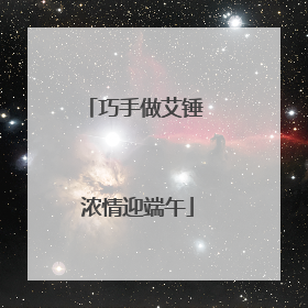 巧手做艾锤 浓情迎端午