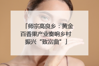 师宗高良乡：黄金百香果产业奏响乡村振兴“致富曲”