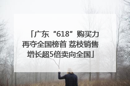 广东“618”购买力再夺全国榜首 荔枝销售增长超5倍卖向全国