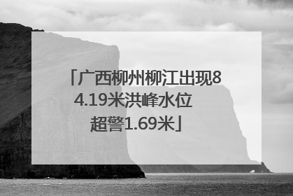 广西柳州柳江出现84.19米洪峰水位 超警1.69米