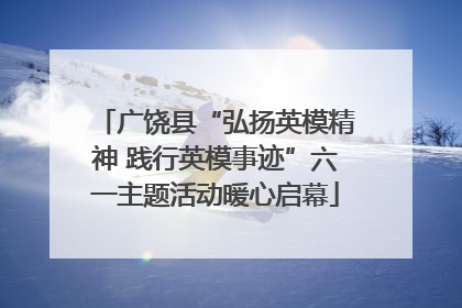 广饶县“弘扬英模精神 践行英模事迹”六一主题活动暖心启幕