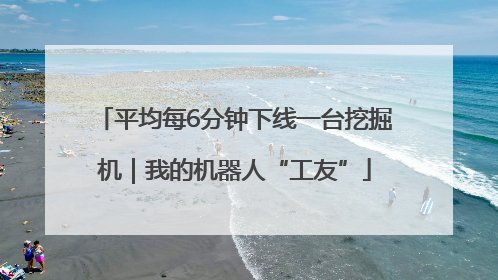 平均每6分钟下线一台挖掘机｜我的机器人“工友”